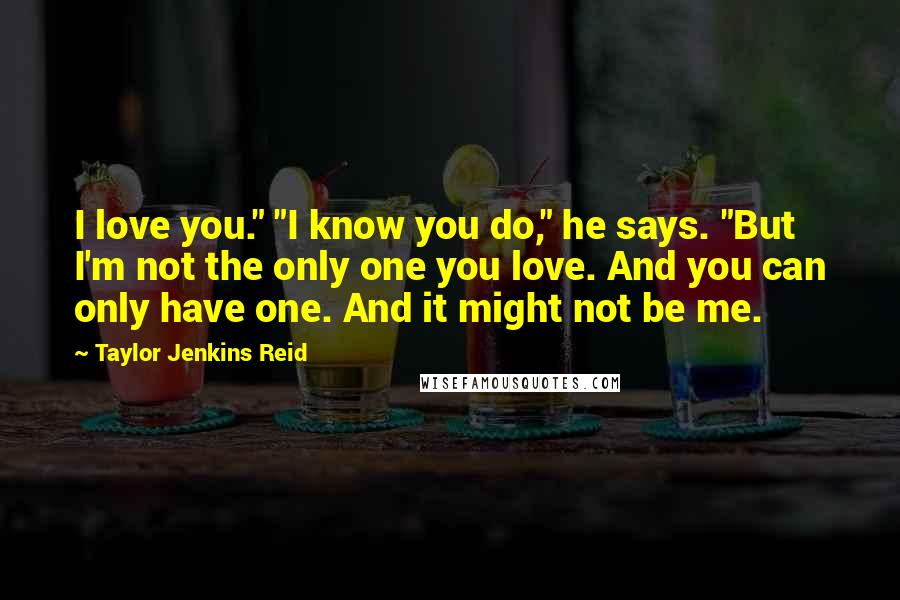 Taylor Jenkins Reid Quotes: I love you." "I know you do," he says. "But I'm not the only one you love. And you can only have one. And it might not be me.