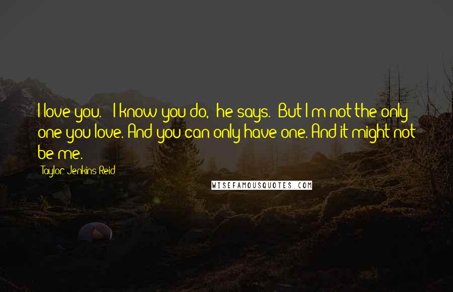 Taylor Jenkins Reid Quotes: I love you." "I know you do," he says. "But I'm not the only one you love. And you can only have one. And it might not be me.