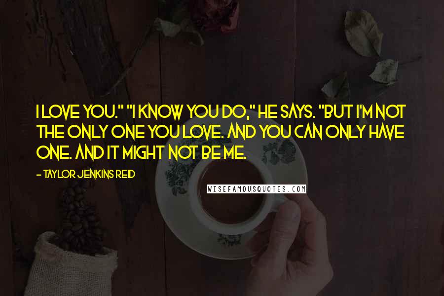 Taylor Jenkins Reid Quotes: I love you." "I know you do," he says. "But I'm not the only one you love. And you can only have one. And it might not be me.