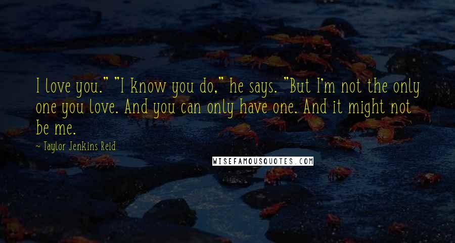 Taylor Jenkins Reid Quotes: I love you." "I know you do," he says. "But I'm not the only one you love. And you can only have one. And it might not be me.