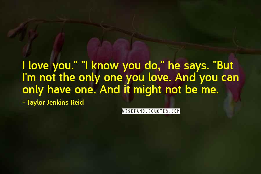 Taylor Jenkins Reid Quotes: I love you." "I know you do," he says. "But I'm not the only one you love. And you can only have one. And it might not be me.