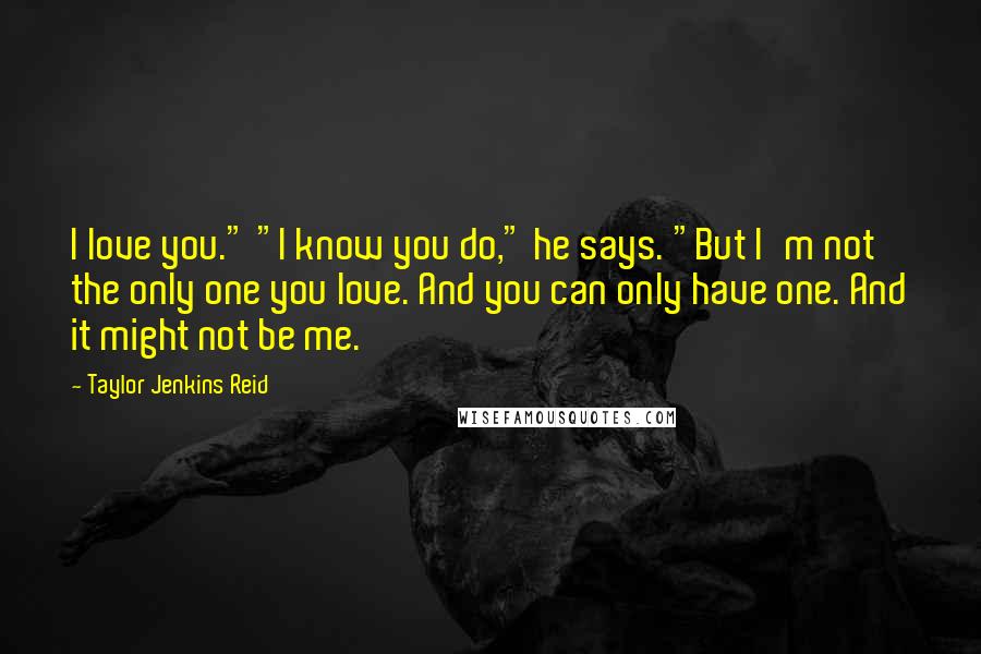 Taylor Jenkins Reid Quotes: I love you." "I know you do," he says. "But I'm not the only one you love. And you can only have one. And it might not be me.