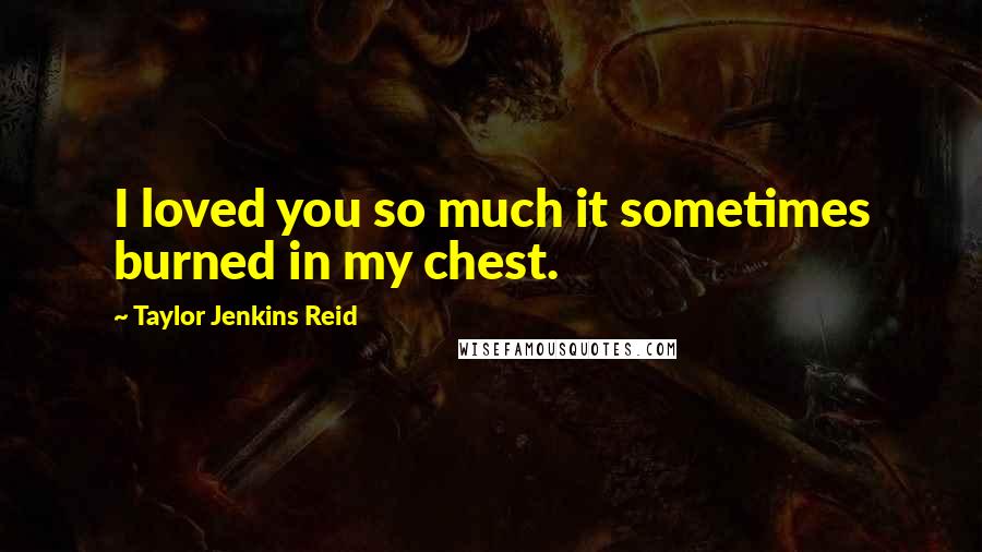 Taylor Jenkins Reid Quotes: I loved you so much it sometimes burned in my chest.