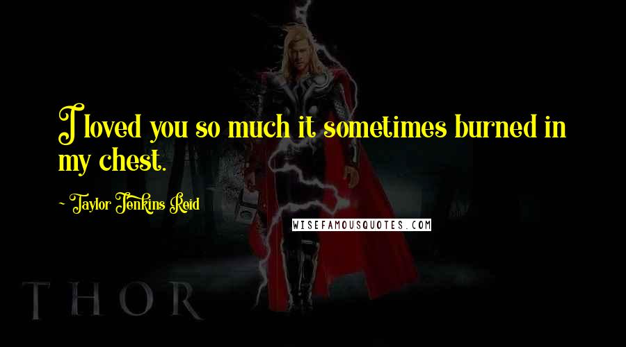 Taylor Jenkins Reid Quotes: I loved you so much it sometimes burned in my chest.