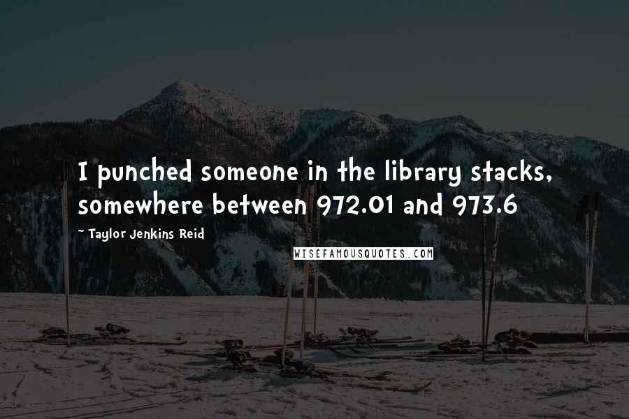 Taylor Jenkins Reid Quotes: I punched someone in the library stacks, somewhere between 972.01 and 973.6