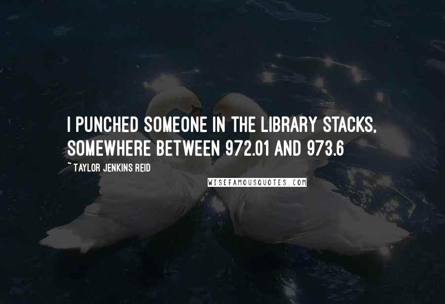 Taylor Jenkins Reid Quotes: I punched someone in the library stacks, somewhere between 972.01 and 973.6