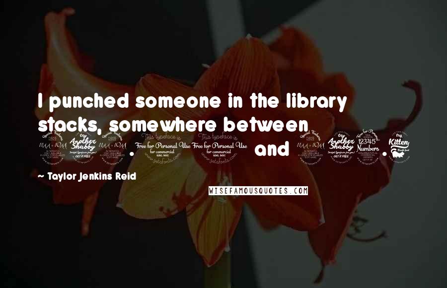 Taylor Jenkins Reid Quotes: I punched someone in the library stacks, somewhere between 972.01 and 973.6