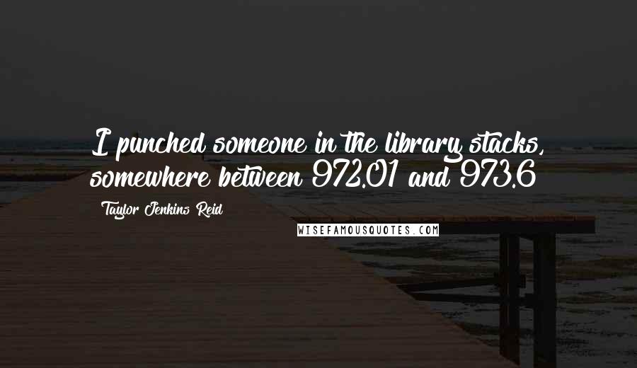 Taylor Jenkins Reid Quotes: I punched someone in the library stacks, somewhere between 972.01 and 973.6