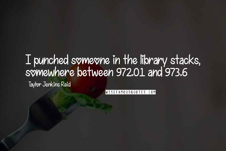Taylor Jenkins Reid Quotes: I punched someone in the library stacks, somewhere between 972.01 and 973.6