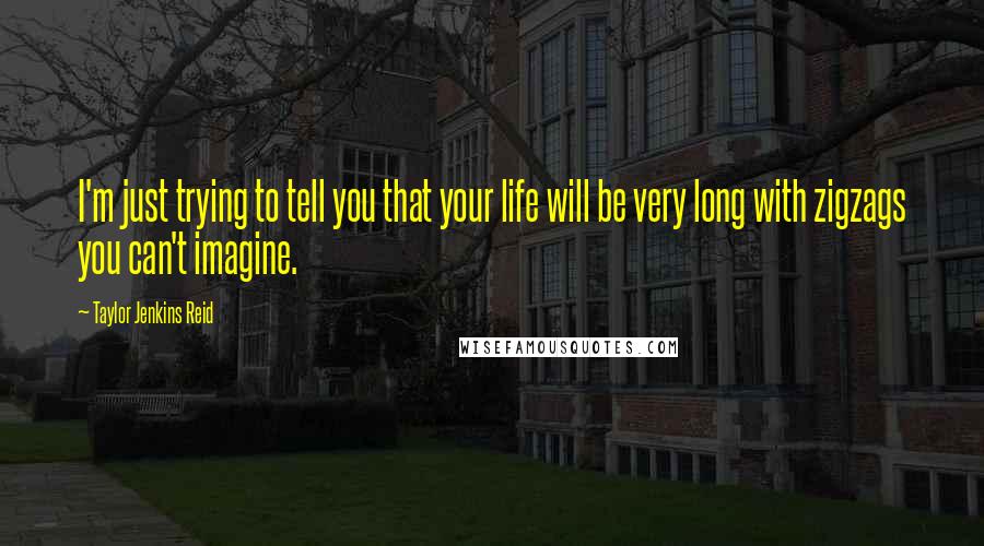 Taylor Jenkins Reid Quotes: I'm just trying to tell you that your life will be very long with zigzags you can't imagine.