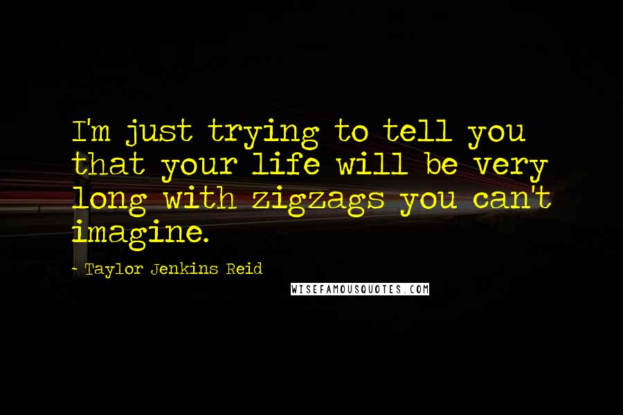 Taylor Jenkins Reid Quotes: I'm just trying to tell you that your life will be very long with zigzags you can't imagine.