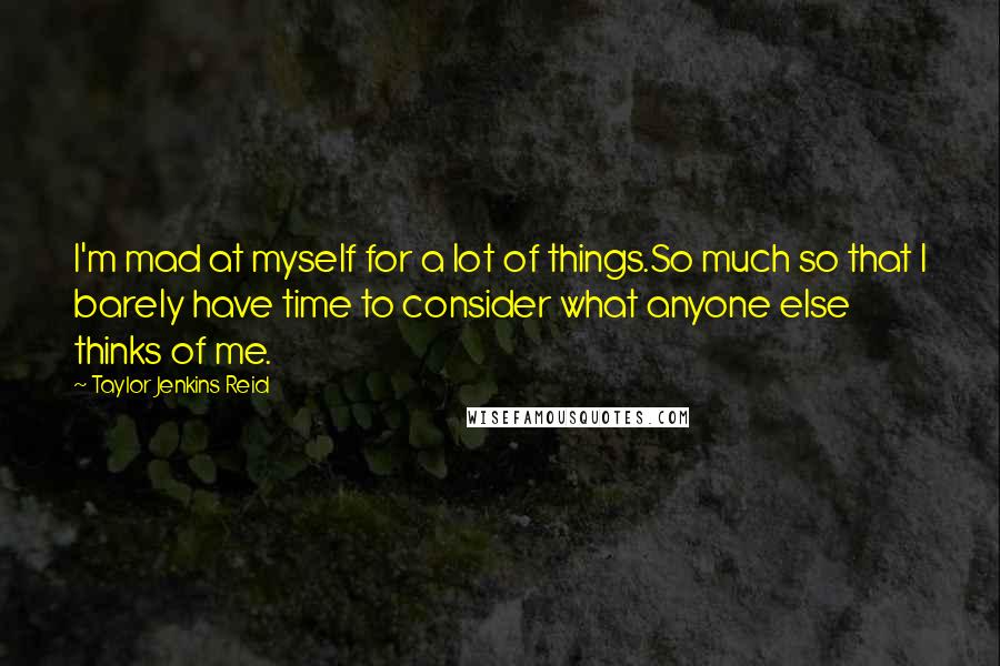 Taylor Jenkins Reid Quotes: I'm mad at myself for a lot of things.So much so that I barely have time to consider what anyone else thinks of me.