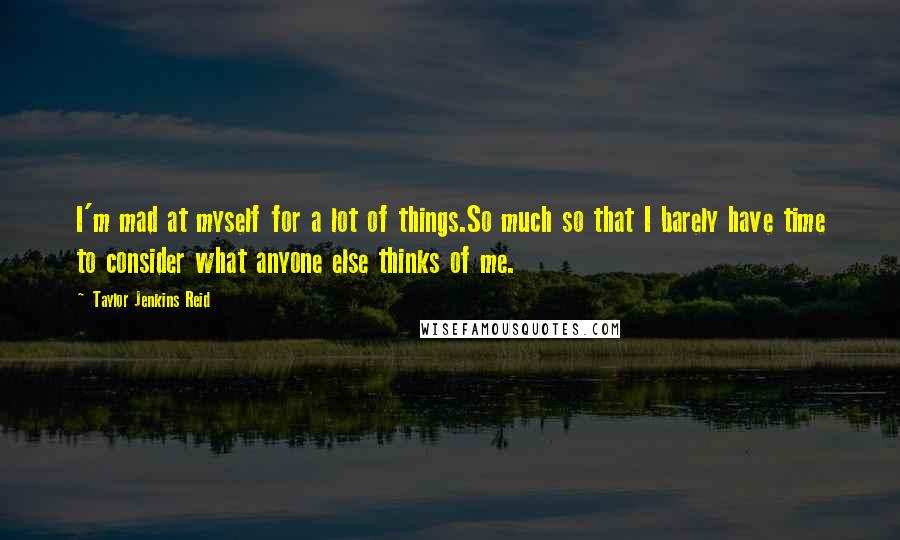 Taylor Jenkins Reid Quotes: I'm mad at myself for a lot of things.So much so that I barely have time to consider what anyone else thinks of me.