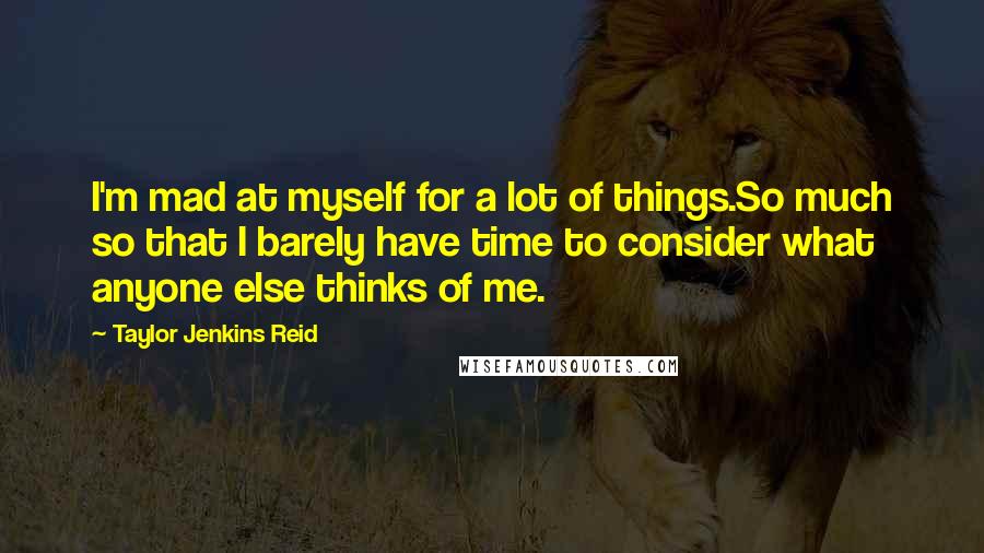 Taylor Jenkins Reid Quotes: I'm mad at myself for a lot of things.So much so that I barely have time to consider what anyone else thinks of me.