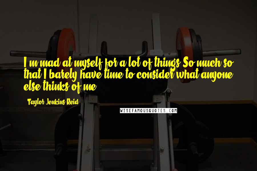 Taylor Jenkins Reid Quotes: I'm mad at myself for a lot of things.So much so that I barely have time to consider what anyone else thinks of me.