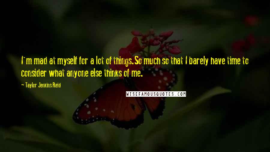 Taylor Jenkins Reid Quotes: I'm mad at myself for a lot of things.So much so that I barely have time to consider what anyone else thinks of me.