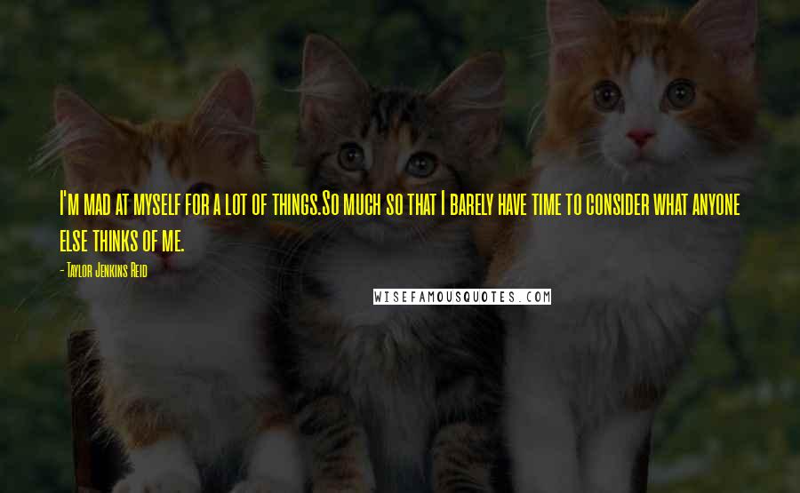 Taylor Jenkins Reid Quotes: I'm mad at myself for a lot of things.So much so that I barely have time to consider what anyone else thinks of me.