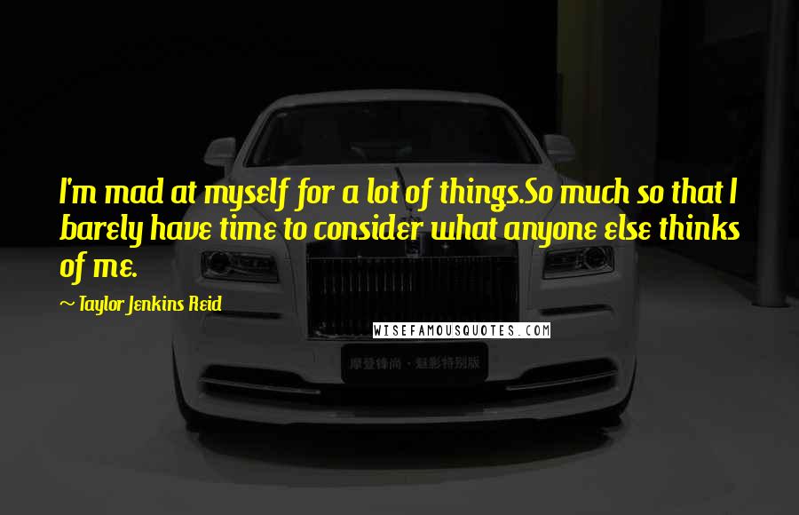 Taylor Jenkins Reid Quotes: I'm mad at myself for a lot of things.So much so that I barely have time to consider what anyone else thinks of me.