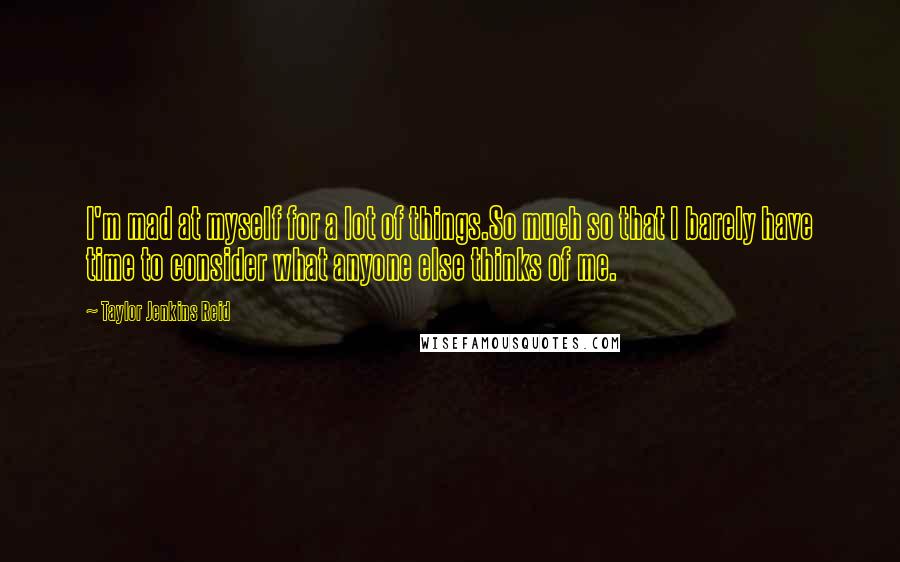 Taylor Jenkins Reid Quotes: I'm mad at myself for a lot of things.So much so that I barely have time to consider what anyone else thinks of me.