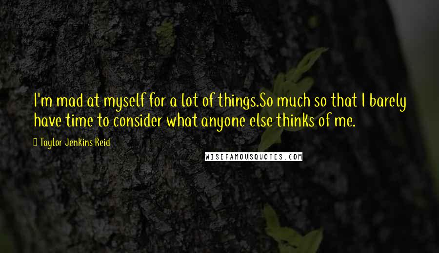 Taylor Jenkins Reid Quotes: I'm mad at myself for a lot of things.So much so that I barely have time to consider what anyone else thinks of me.