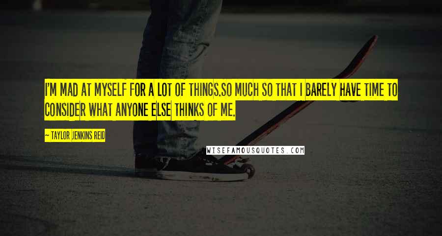 Taylor Jenkins Reid Quotes: I'm mad at myself for a lot of things.So much so that I barely have time to consider what anyone else thinks of me.