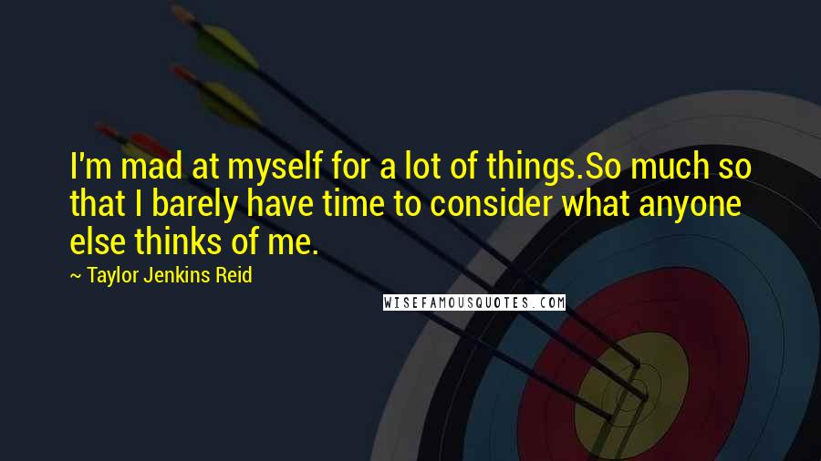 Taylor Jenkins Reid Quotes: I'm mad at myself for a lot of things.So much so that I barely have time to consider what anyone else thinks of me.