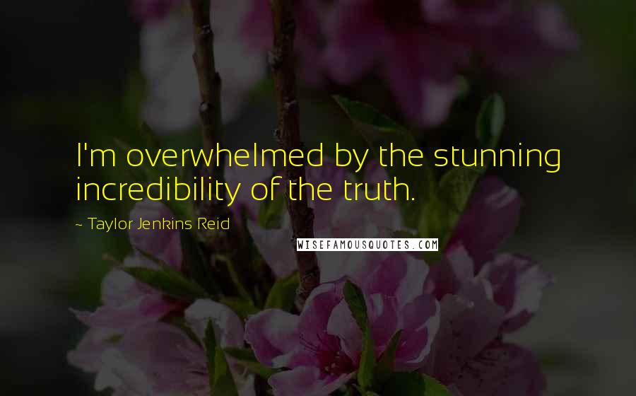 Taylor Jenkins Reid Quotes: I'm overwhelmed by the stunning incredibility of the truth.