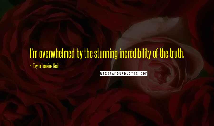 Taylor Jenkins Reid Quotes: I'm overwhelmed by the stunning incredibility of the truth.