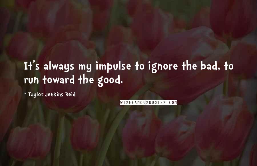 Taylor Jenkins Reid Quotes: It's always my impulse to ignore the bad, to run toward the good.