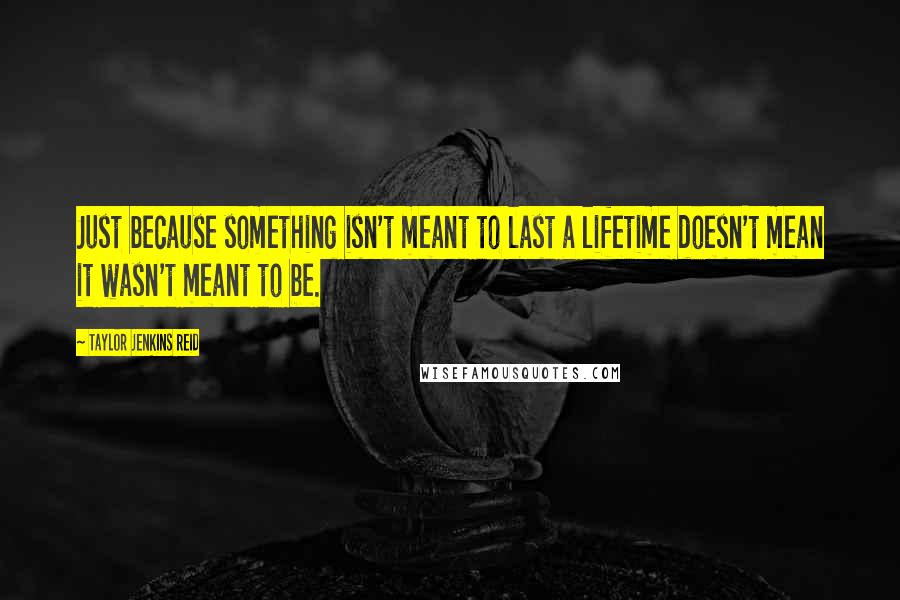 Taylor Jenkins Reid Quotes: Just because something isn't meant to last a lifetime doesn't mean it wasn't meant to be.