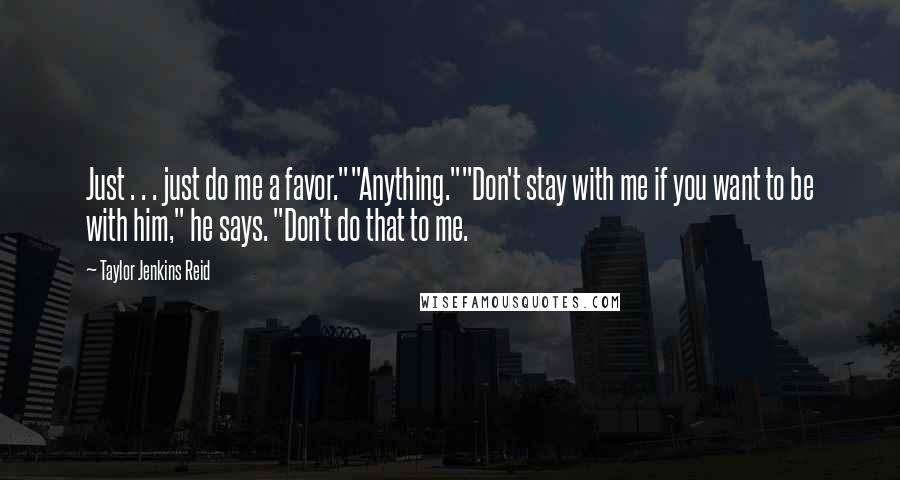 Taylor Jenkins Reid Quotes: Just . . . just do me a favor.""Anything.""Don't stay with me if you want to be with him," he says. "Don't do that to me.