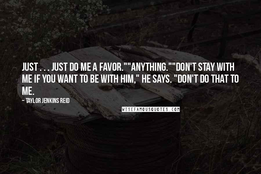 Taylor Jenkins Reid Quotes: Just . . . just do me a favor.""Anything.""Don't stay with me if you want to be with him," he says. "Don't do that to me.