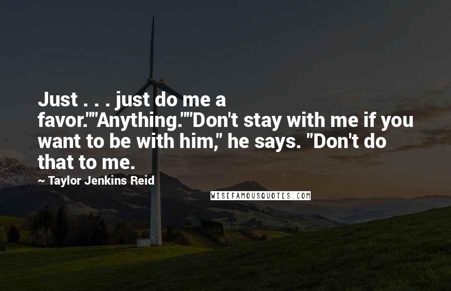 Taylor Jenkins Reid Quotes: Just . . . just do me a favor.""Anything.""Don't stay with me if you want to be with him," he says. "Don't do that to me.