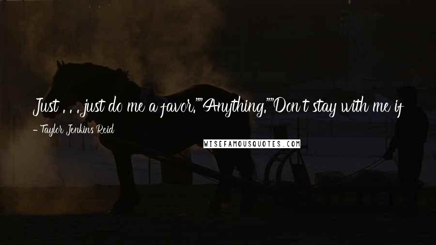 Taylor Jenkins Reid Quotes: Just . . . just do me a favor.""Anything.""Don't stay with me if you want to be with him," he says. "Don't do that to me.