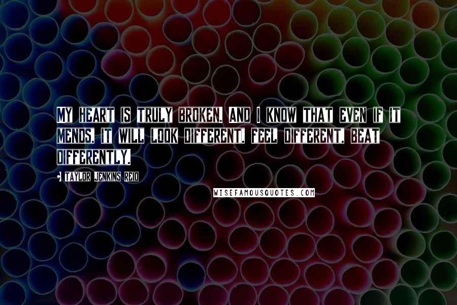 Taylor Jenkins Reid Quotes: My heart is truly broken. And I know that even if it mends, it will look different, feel different, beat differently.