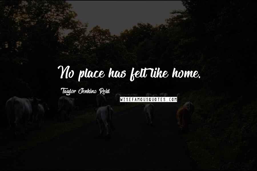 Taylor Jenkins Reid Quotes: No place has felt like home.