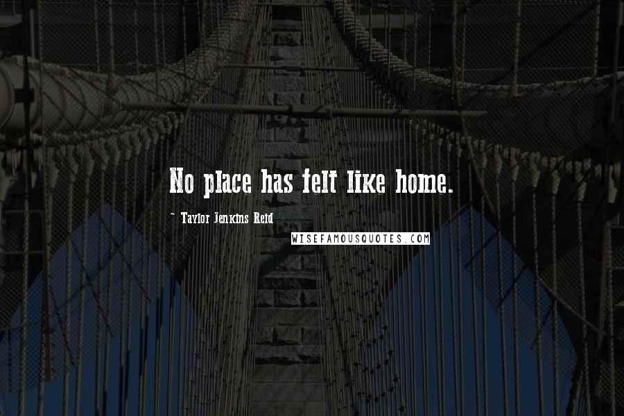 Taylor Jenkins Reid Quotes: No place has felt like home.