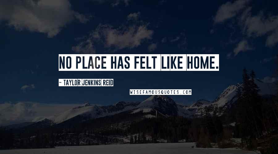 Taylor Jenkins Reid Quotes: No place has felt like home.