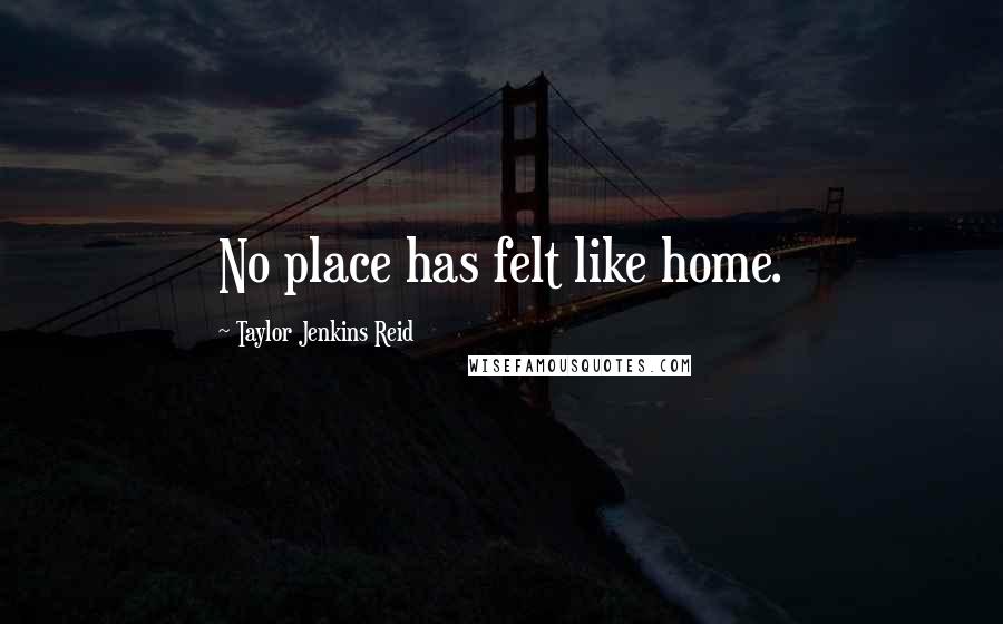 Taylor Jenkins Reid Quotes: No place has felt like home.