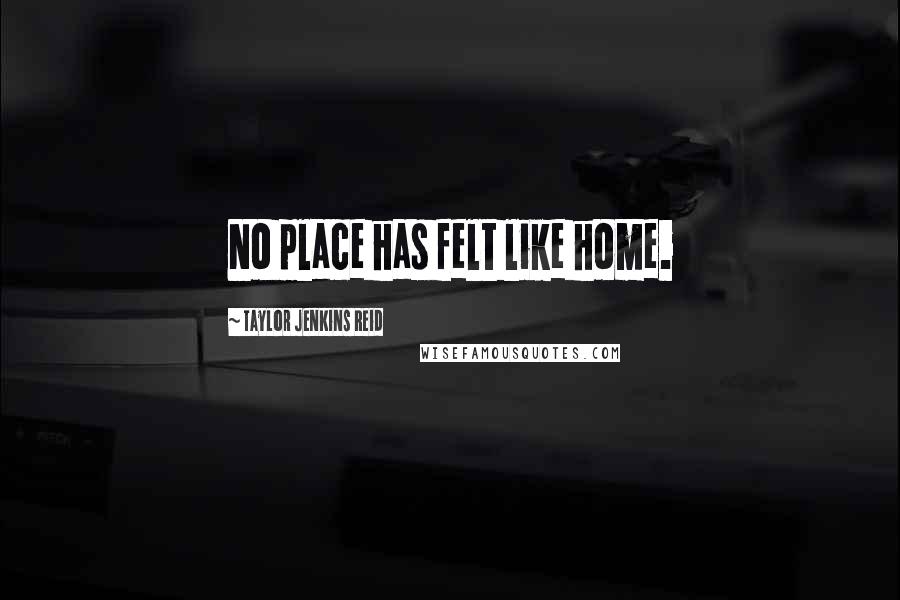 Taylor Jenkins Reid Quotes: No place has felt like home.