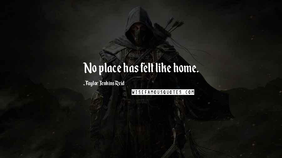 Taylor Jenkins Reid Quotes: No place has felt like home.