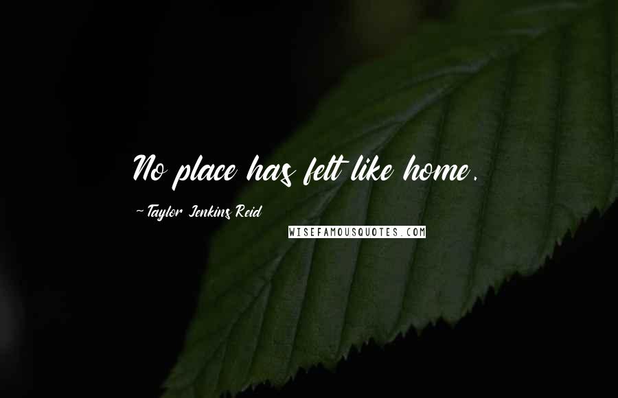 Taylor Jenkins Reid Quotes: No place has felt like home.