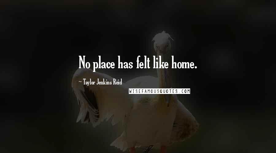 Taylor Jenkins Reid Quotes: No place has felt like home.