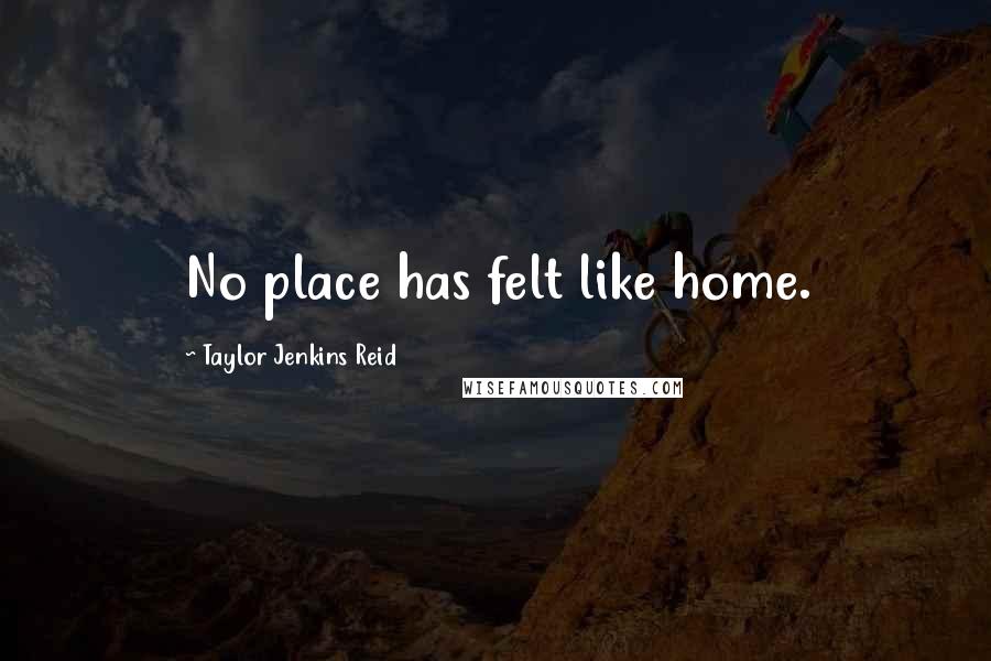 Taylor Jenkins Reid Quotes: No place has felt like home.