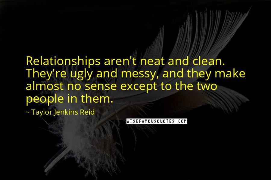 Taylor Jenkins Reid Quotes: Relationships aren't neat and clean. They're ugly and messy, and they make almost no sense except to the two people in them.