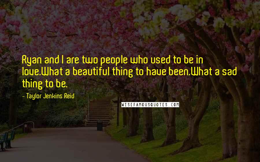 Taylor Jenkins Reid Quotes: Ryan and I are two people who used to be in love.What a beautiful thing to have been.What a sad thing to be.
