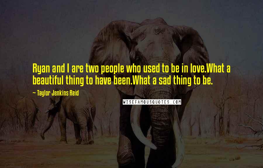 Taylor Jenkins Reid Quotes: Ryan and I are two people who used to be in love.What a beautiful thing to have been.What a sad thing to be.