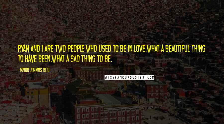 Taylor Jenkins Reid Quotes: Ryan and I are two people who used to be in love.What a beautiful thing to have been.What a sad thing to be.