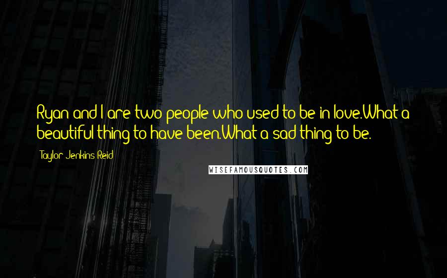 Taylor Jenkins Reid Quotes: Ryan and I are two people who used to be in love.What a beautiful thing to have been.What a sad thing to be.