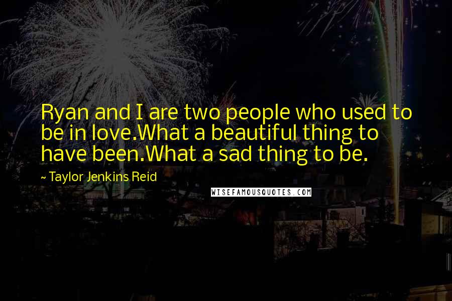 Taylor Jenkins Reid Quotes: Ryan and I are two people who used to be in love.What a beautiful thing to have been.What a sad thing to be.